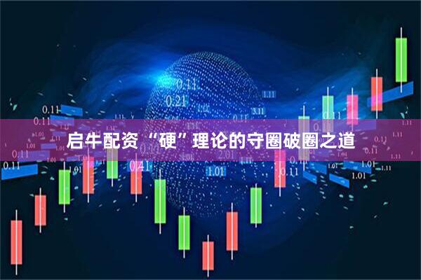 启牛配资 “硬”理论的守圈破圈之道