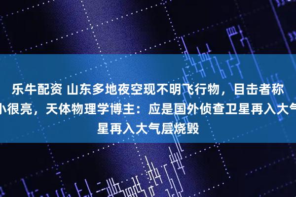 乐牛配资 山东多地夜空现不明飞行物，目击者称一大带小很亮，天体物理学博主：应是国外侦查卫星再入大气层烧毁
