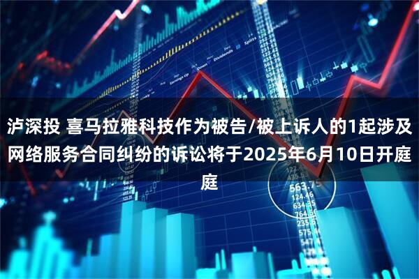 泸深投 喜马拉雅科技作为被告/被上诉人的1起涉及网络服务合同纠纷的诉讼将于2025年6月10日开庭