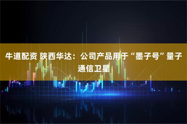 牛道配资 陕西华达：公司产品用于“墨子号”量子通信卫星
