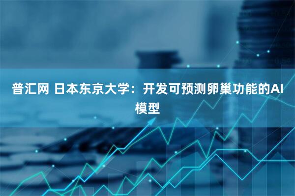 普汇网 日本东京大学：开发可预测卵巢功能的AI模型