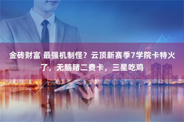 金砖财富 最强机制怪？云顶新赛季7学院卡特火了，无脑赌二费卡，三星吃鸡