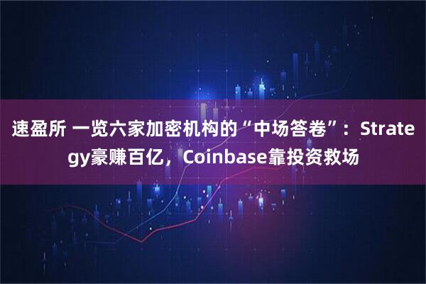 速盈所 一览六家加密机构的“中场答卷”：Strategy豪赚百亿，Coinbase靠投资救场