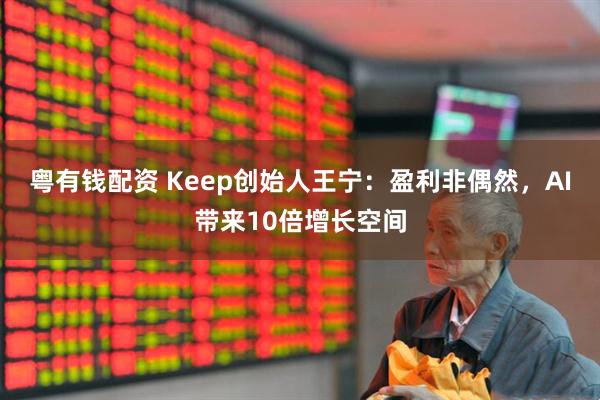 粤有钱配资 Keep创始人王宁：盈利非偶然，AI带来10倍增长空间
