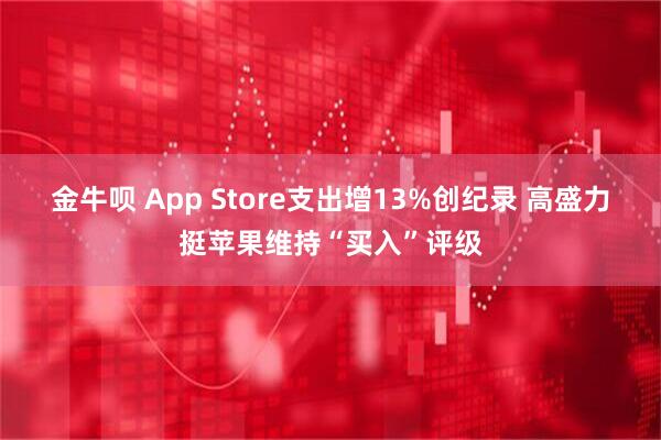 金牛呗 App Store支出增13%创纪录 高盛力挺苹果维持“买入”评级
