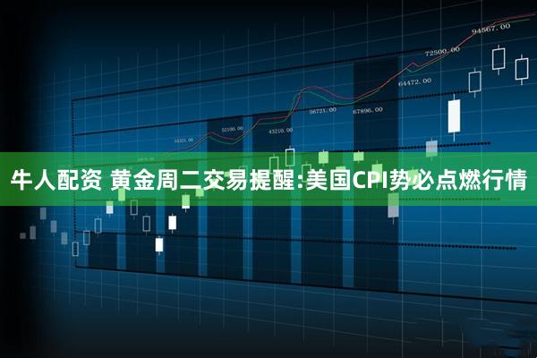 牛人配资 黄金周二交易提醒:美国CPI势必点燃行情