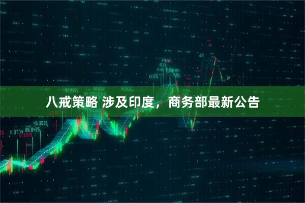 八戒策略 涉及印度，商务部最新公告