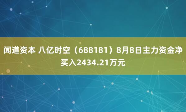 闻道资本 八亿时空（688181）8月8日主力资金净买入2434.21万元