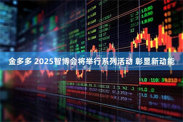 金多多 2025智博会将举行系列活动 彰显新动能