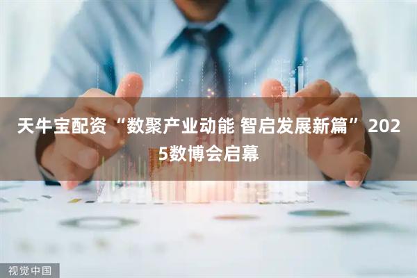 天牛宝配资 “数聚产业动能 智启发展新篇” 2025数博会启幕