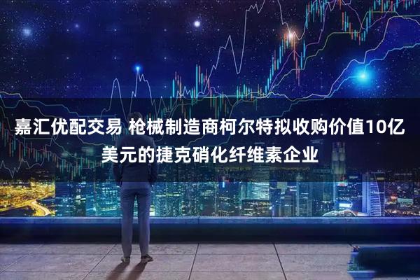 嘉汇优配交易 枪械制造商柯尔特拟收购价值10亿美元的捷克硝化纤维素企业