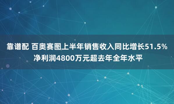 靠谱配 百奥赛图上半年销售收入同比增长51.5% 净利润4800万元超去年全年水平
