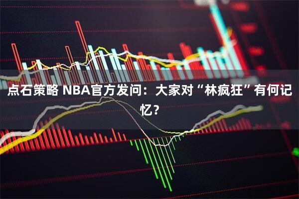 点石策略 NBA官方发问：大家对“林疯狂”有何记忆？