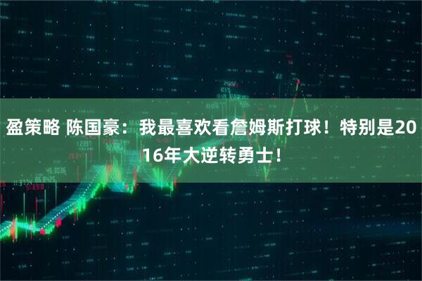 盈策略 陈国豪：我最喜欢看詹姆斯打球！特别是2016年大逆转勇士！