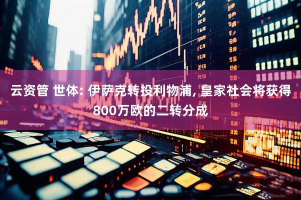 云资管 世体: 伊萨克转投利物浦, 皇家社会将获得800万欧的二转分成