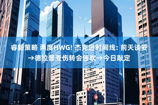 睿新策略 两度HWG! 杰克逊时间线: 前天谈妥→德拉普受伤转会告吹→今日敲定