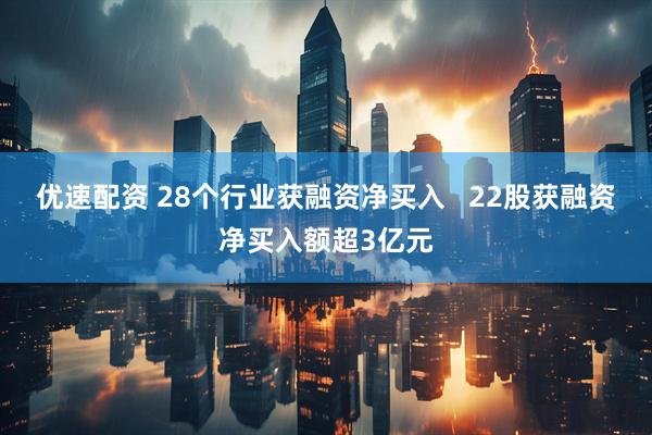 优速配资 28个行业获融资净买入   22股获融资净买入额超3亿元