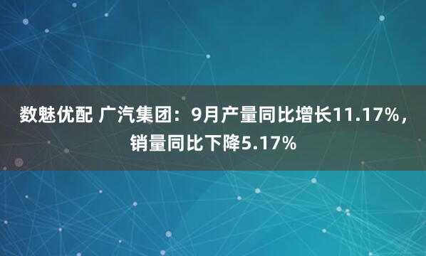 数魅优配 广汽集团：9月产量同比增长11.17%，销量同比下降5.17%