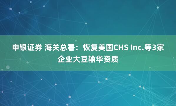 申银证券 海关总署：恢复美国CHS Inc.等3家企业大豆输华资质