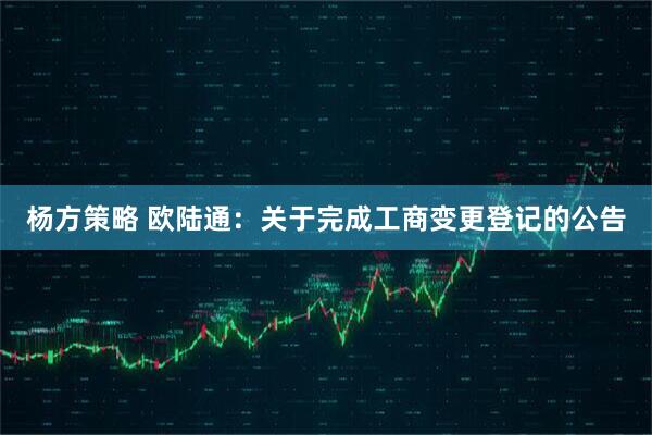 杨方策略 欧陆通：关于完成工商变更登记的公告