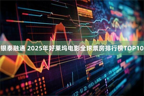 银泰融通 2025年好莱坞电影全球票房排行榜TOP10