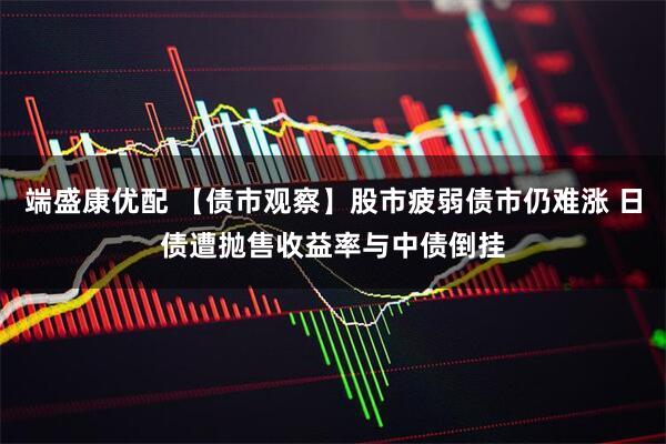 端盛康优配 【债市观察】股市疲弱债市仍难涨 日债遭抛售收益率与中债倒挂