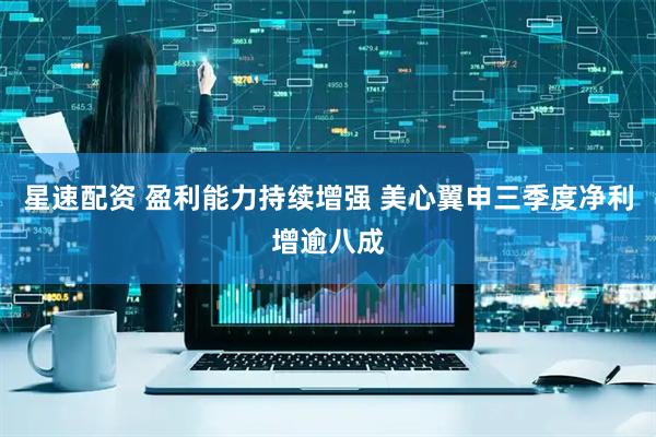 星速配资 盈利能力持续增强 美心翼申三季度净利增逾八成