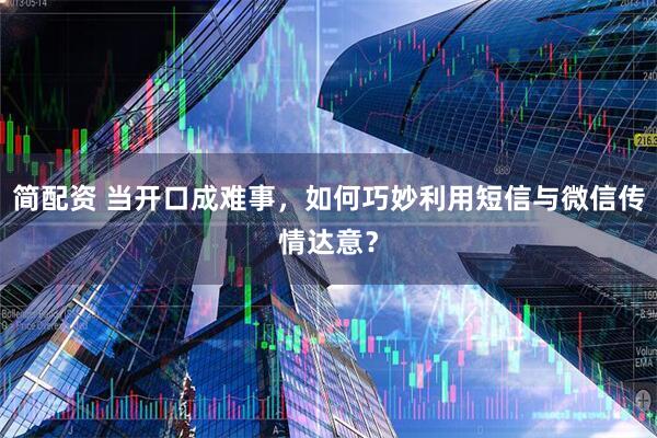 简配资 当开口成难事，如何巧妙利用短信与微信传情达意？
