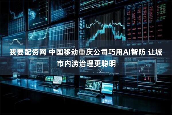 我要配资网 中国移动重庆公司巧用AI智防 让城市内涝治理更聪明